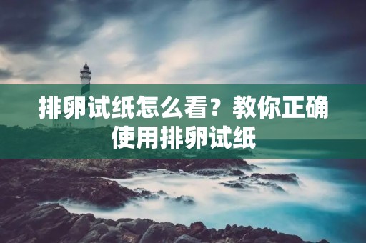 排卵试纸怎么看？教你正确使用排卵试纸