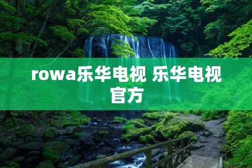 rowa乐华电视 乐华电视官方 rowa乐华电视 乐华电视官方