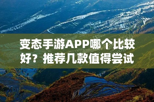 变态手游APP哪个比较好？推荐几款值得尝试的游戏！
