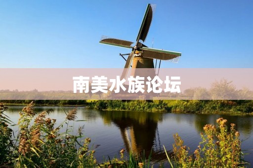 南美水族论坛：分享南美水族养殖知识和经验