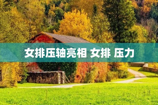 女排压轴亮相 女排 压力