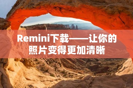 Remini下载——让你的照片变得更加清晰