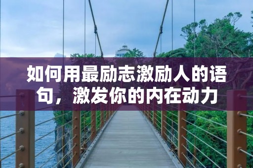 如何用最励志激励人的语句,激发你的内在动力 如何用最励志激励人的语句,激发你的内在动力