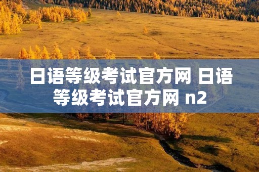 日语等级考试官方网 日语等级考试官方网 n2
