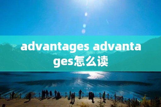 advantages advantages怎么读 advantages advantages怎么读