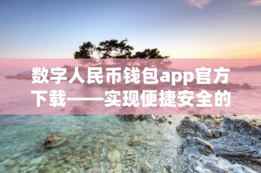 数字人民币钱包app官方下载——实现便捷安全的数字货币管理 数字人民币钱包app官方下载——实现便捷安全的数字货币管理