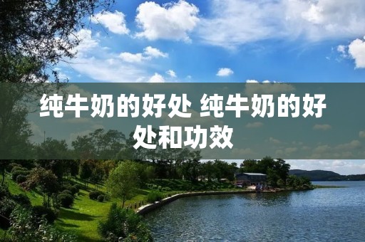 纯牛奶的好处 纯牛奶的好处和功效