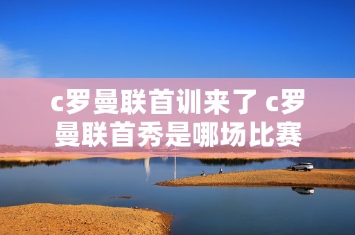 c罗曼联首训来了 c罗曼联首秀是哪场比赛