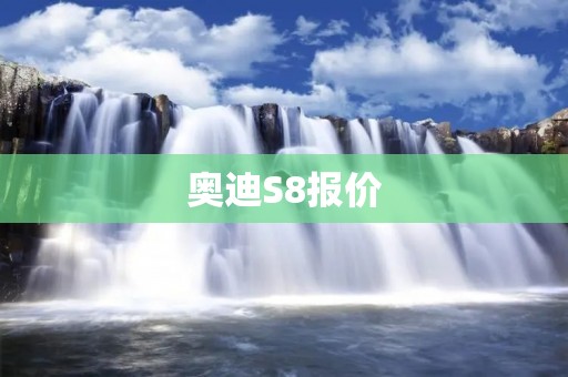 奥迪S8报价:豪华与性能的完美结合 奥迪S8报价:豪华与性能的完美结合