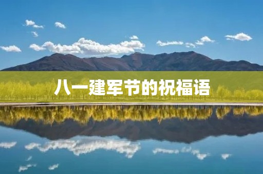 八一建军节的祝福语:致敬英雄,共筑强军梦 八一建军节的祝福语:致敬英雄,共筑强军梦