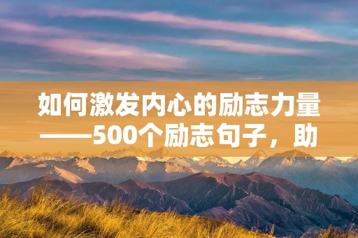 如何激发内心的励志力量——500个励志句子，助你成就人生伟业