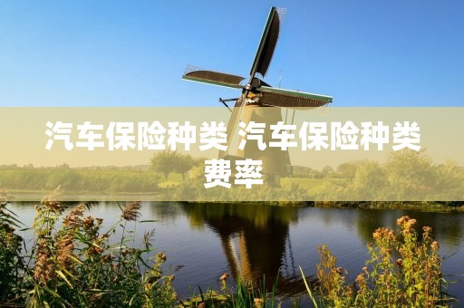 汽车保险种类 汽车保险种类费率 汽车保险种类 汽车保险种类费率