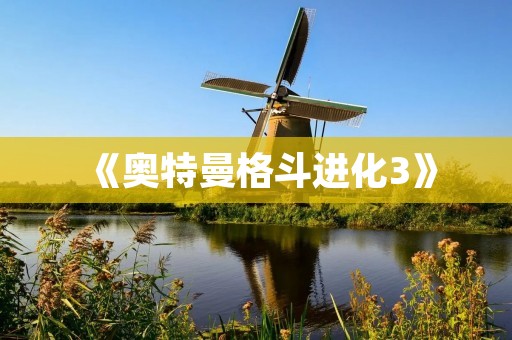 《奥特曼格斗进化3》:超级英雄联盟,挑战极限战斗!