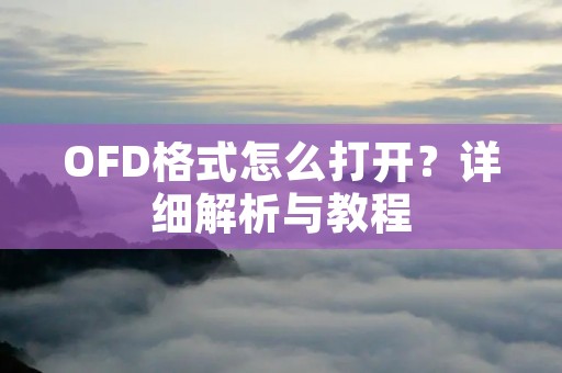 OFD格式怎么打开？详细解析与教程
