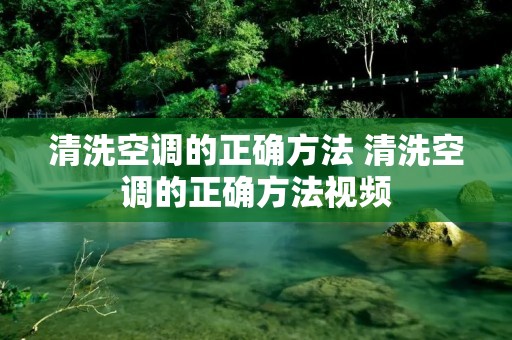 清洗空调的正确方法 清洗空调的正确方法视频 清洗空调的正确方法 清洗空调的正确方法视频