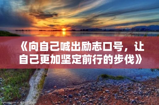 《向自己喊出励志口号,让自己更加坚定前行的步伐》 《向自己喊出励志口号,让自己更加坚定前行的步伐》