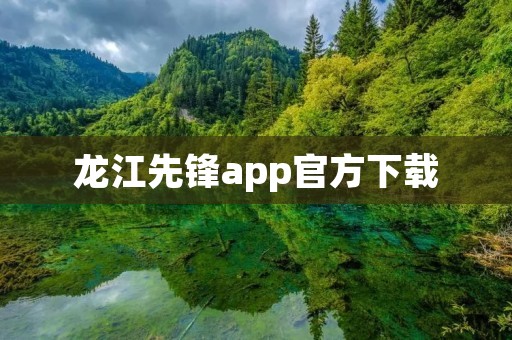 龙江先锋app官方下载:掌握龙江最新资讯的必备工具 龙江先锋app官方下载:掌握龙江最新资讯的必备工具