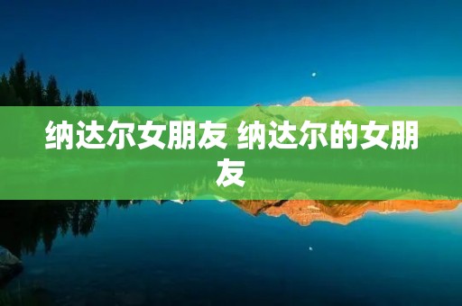 纳达尔女朋友 纳达尔的女朋友