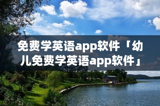 免费学英语app软件「幼儿免费学英语app软件」