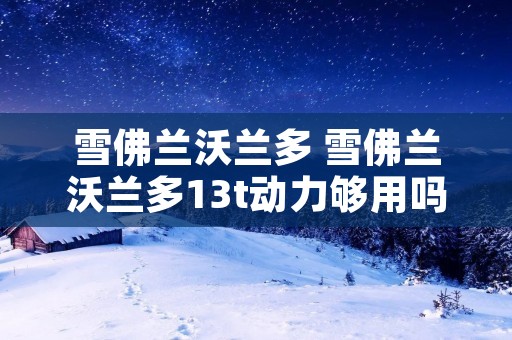 雪佛兰沃兰多 雪佛兰沃兰多13t动力够用吗?
