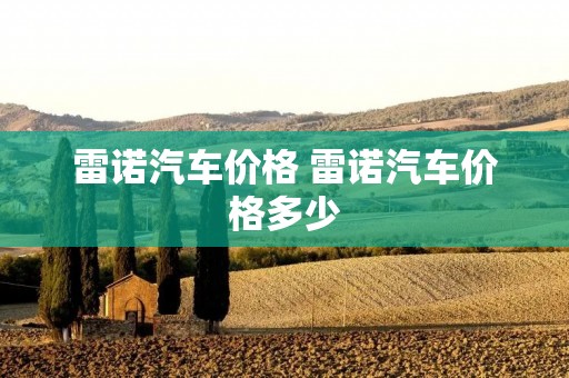 雷诺汽车价格 雷诺汽车价格多少