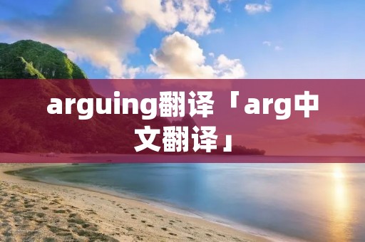 arguing翻译「arg中文翻译」