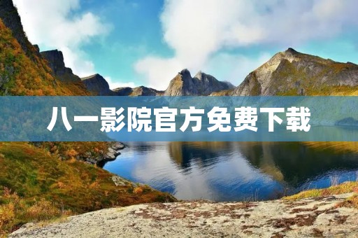 八一影院官方免费下载：畅享高清电影大片