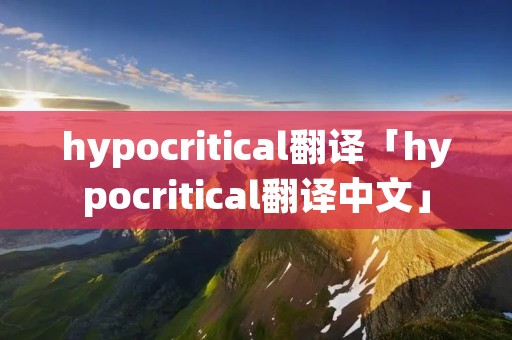 hypocritical翻译「hypocritical翻译中文」 hypocritical翻译「hypocritical翻译中文」