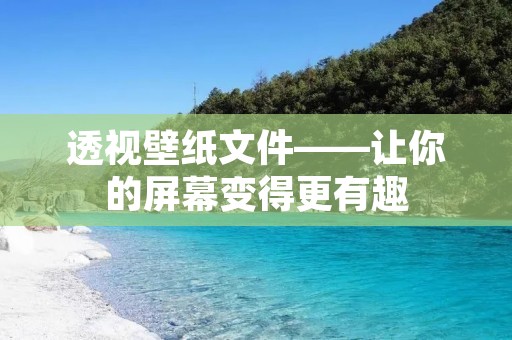 透视壁纸文件——让你的屏幕变得更有趣 透视壁纸文件——让你的屏幕变得更有趣