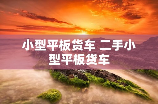 小型平板货车 二手小型平板货车 小型平板货车 二手小型平板货车