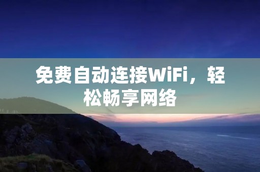 免费自动连接WiFi,轻松畅享网络 免费自动连接WiFi,轻松畅享网络
