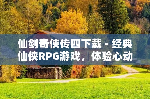 仙剑奇侠传四下载 - 经典仙侠RPG游戏,体验心动的爱情故事与惊心动魄的冒险旅程 仙剑奇侠传四下载 - 经典仙侠RPG游戏,体验心动的爱情故事与惊心动魄的冒险旅程