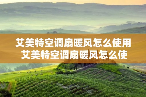 艾美特空调扇暖风怎么使用 艾美特空调扇暖风怎么使用的