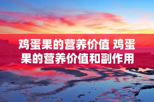 鸡蛋果的营养价值 鸡蛋果的营养价值和副作用