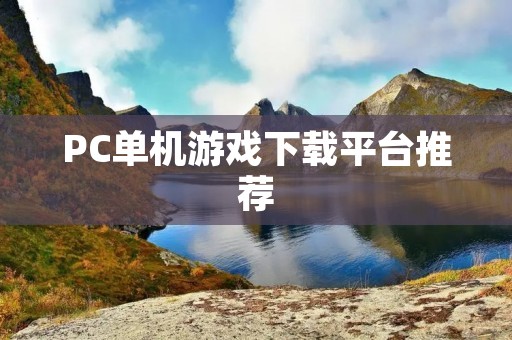 PC单机游戏下载平台推荐:让你畅玩游戏的天堂