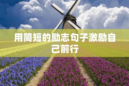 用简短的励志句子激励自己前行 用简短的励志句子激励自己前行