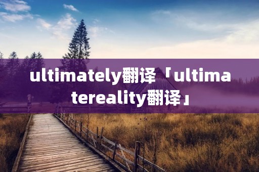 ultimately翻译「ultimatereality翻译」