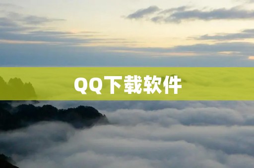 QQ下载软件:最新版本免费下载,轻松畅享聊天、游戏、音乐等多种功能 QQ下载软件:最新版本免费下载,轻松畅享聊天、游戏、音乐等多种功能