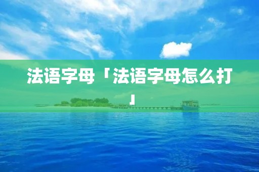 法语字母「法语字母怎么打」