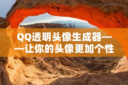 QQ透明头像生成器——让你的头像更加个性化 QQ透明头像生成器——让你的头像更加个性化