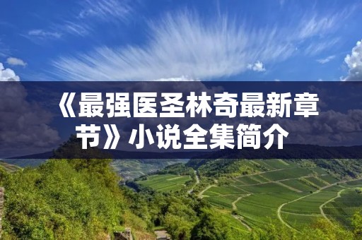 《最强医圣林奇最新章节》小说全集简介