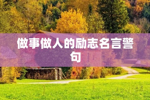 做事做人的励志名言警句:努力奋斗,追求卓越 做事做人的励志名言警句:努力奋斗,追求卓越