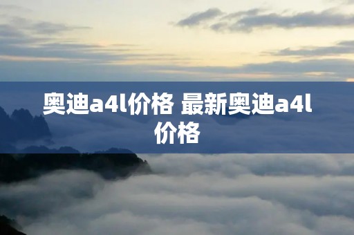 奥迪a4l价格 最新奥迪a4l价格
