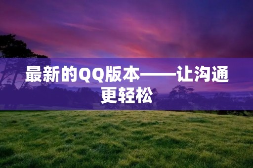 最新的QQ版本——让沟通更轻松