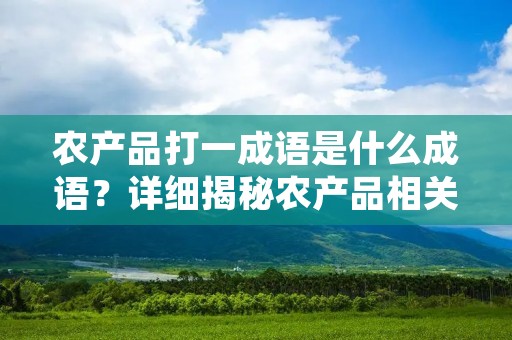 农产品打一成语是什么成语?详细揭秘农产品相关的成语来历与意义