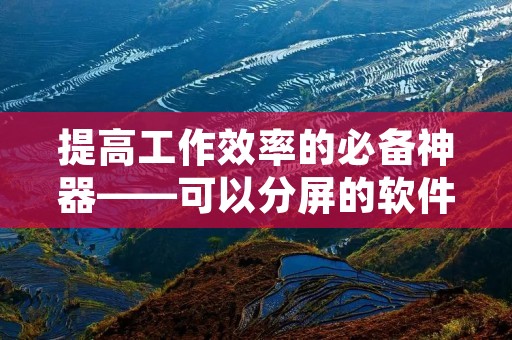 提高工作效率的必备神器——可以分屏的软件推荐