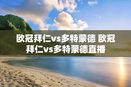 欧冠拜仁vs多特蒙德 欧冠拜仁vs多特蒙德直播