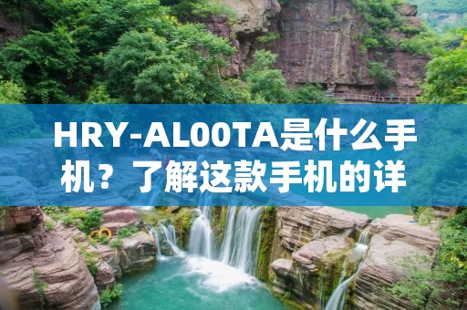 HRY-AL00TA是什么手机？了解这款手机的详细信息