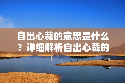 自出心裁的意思是什么?详细解析自出心裁的含义及其在不同领域的应用
