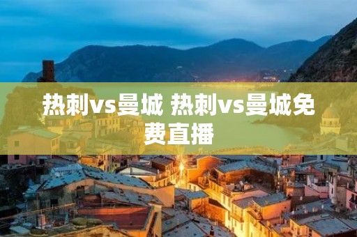热刺vs曼城 热刺vs曼城免费直播 热刺vs曼城 热刺vs曼城免费直播